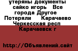 утеряны документы сайко игорь - Все города Другое » Потеряли   . Карачаево-Черкесская респ.,Карачаевск г.